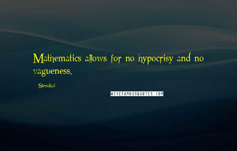 Stendhal quotes: Mathematics allows for no hypocrisy and no vagueness.