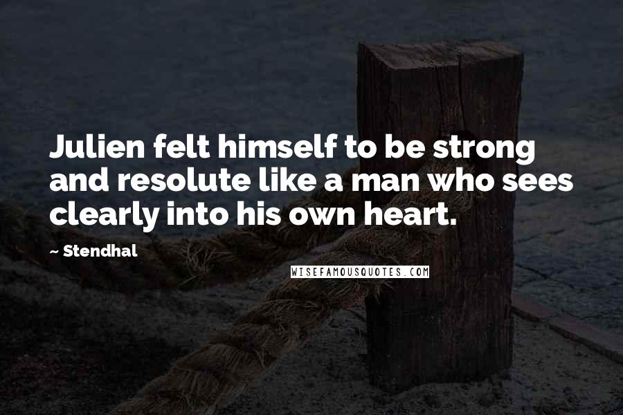 Stendhal quotes: Julien felt himself to be strong and resolute like a man who sees clearly into his own heart.