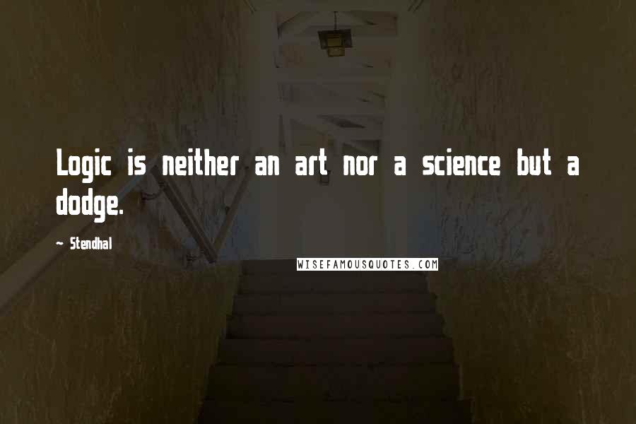 Stendhal quotes: Logic is neither an art nor a science but a dodge.