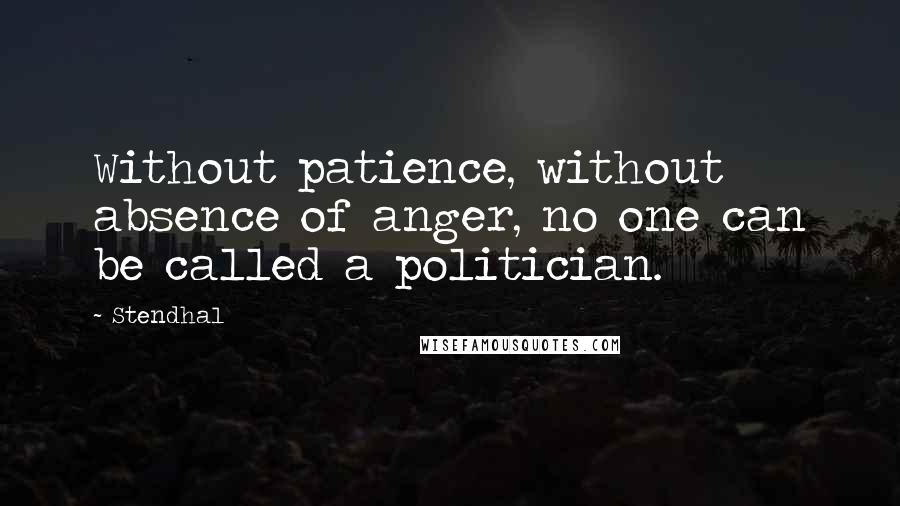 Stendhal quotes: Without patience, without absence of anger, no one can be called a politician.