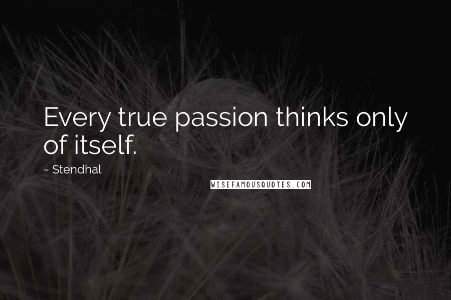 Stendhal quotes: Every true passion thinks only of itself.