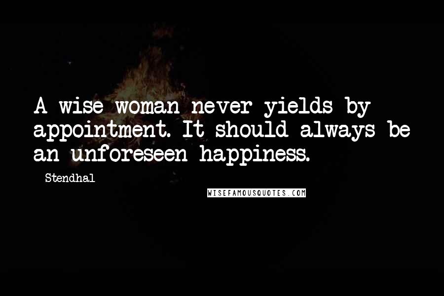 Stendhal quotes: A wise woman never yields by appointment. It should always be an unforeseen happiness.