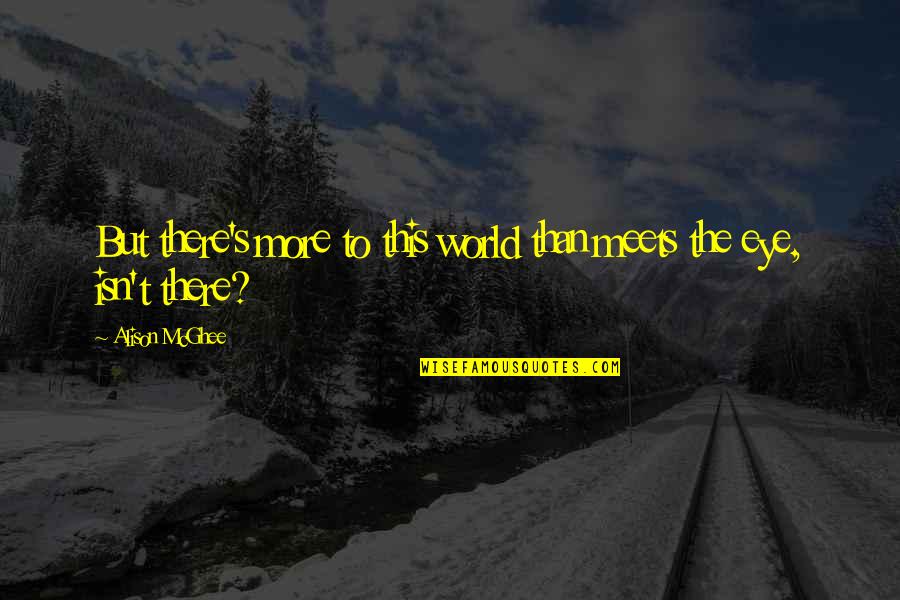 Stenditore Quotes By Alison McGhee: But there's more to this world than meets Stenditore Quotes By Alison McGhee: But there's more to this world than meets