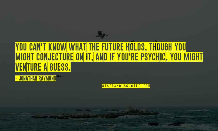 Stened Quotes By Jonathan Raymond: You can't know what the future holds, though Stened Quotes By Jonathan Raymond: You can't know what the future holds, though