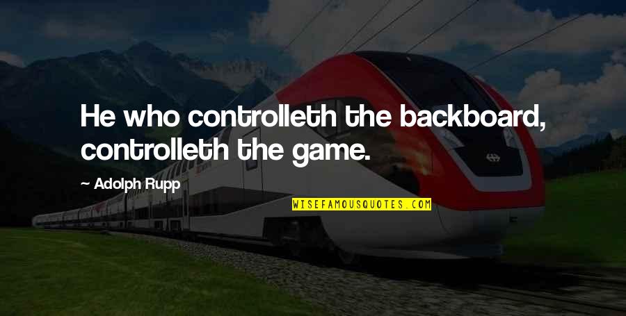 Stenehjem Reville Quotes By Adolph Rupp: He who controlleth the backboard, controlleth the game. Stenehjem Reville Quotes By Adolph Rupp: He who controlleth the backboard, controlleth the game.