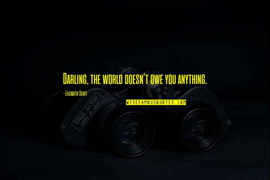 Stenehjem Reville Quotes By Elizabeth Scott: Darling, the world doesn't owe you anything. Stenehjem Reville Quotes By Elizabeth Scott: Darling, the world doesn't owe you anything.