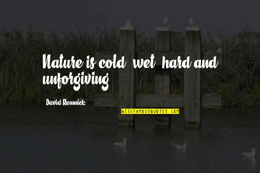 Stener Lesion Quotes By David Remnick: Nature is cold, wet, hard and unforgiving. Stener Lesion Quotes By David Remnick: Nature is cold, wet, hard and unforgiving.