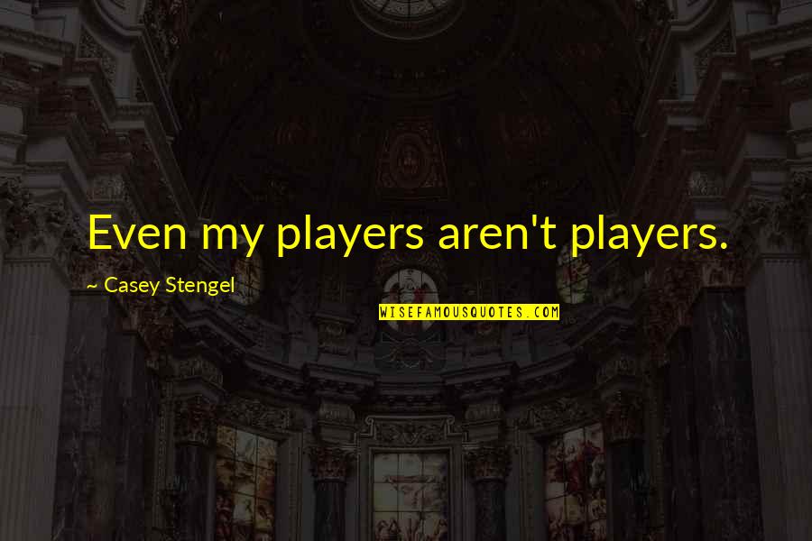 Stengel Quotes By Casey Stengel: Even my players aren't players.