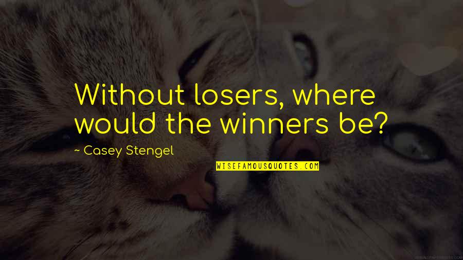 Stengel Quotes By Casey Stengel: Without losers, where would the winners be?