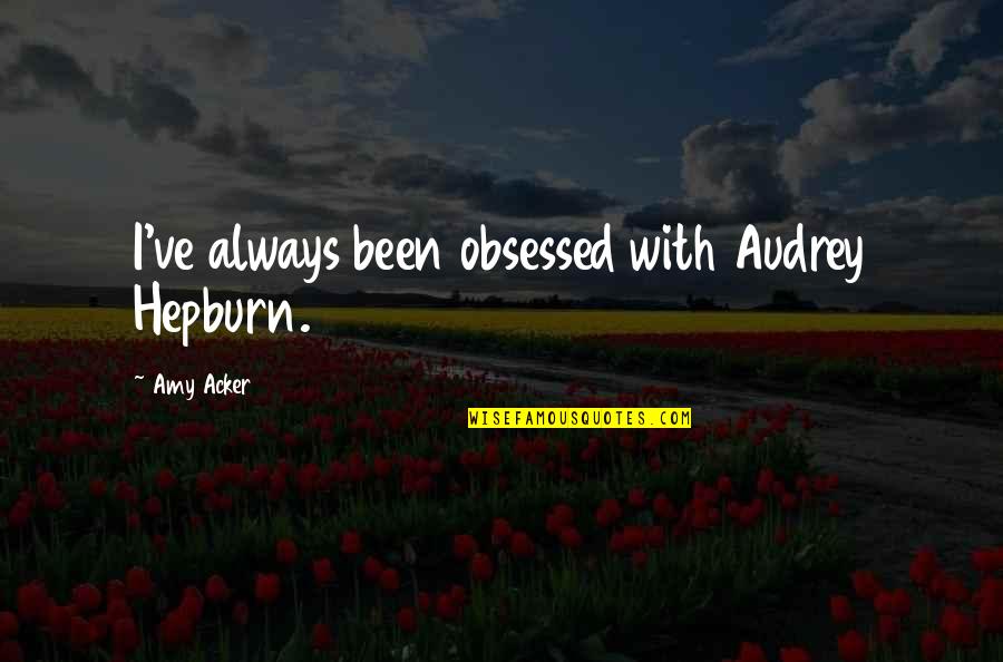 Stenia Pallida Quotes By Amy Acker: I've always been obsessed with Audrey Hepburn. Stenia Pallida Quotes By Amy Acker: I've always been obsessed with Audrey Hepburn.