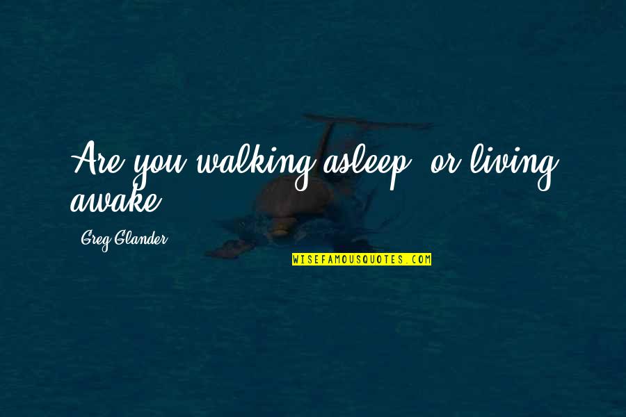 Stenice Quotes By Greg Glander: Are you walking asleep, or living awake?