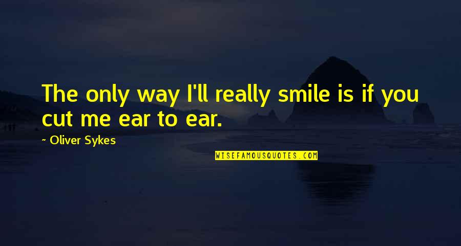 Stenken Quotes By Oliver Sykes: The only way I'll really smile is if Stenken Quotes By Oliver Sykes: The only way I'll really smile is if