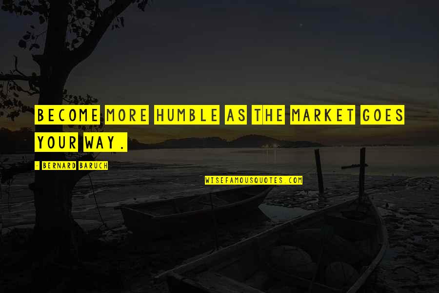 Stenner Glen Quotes By Bernard Baruch: Become more humble as the market goes your Stenner Glen Quotes By Bernard Baruch: Become more humble as the market goes your