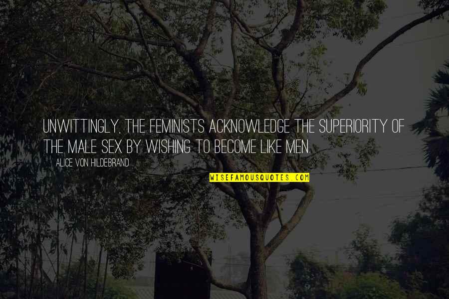 Stenning Industries Quotes By Alice Von Hildebrand: Unwittingly, the feminists acknowledge the superiority of the Stenning Industries Quotes By Alice Von Hildebrand: Unwittingly, the feminists acknowledge the superiority of the