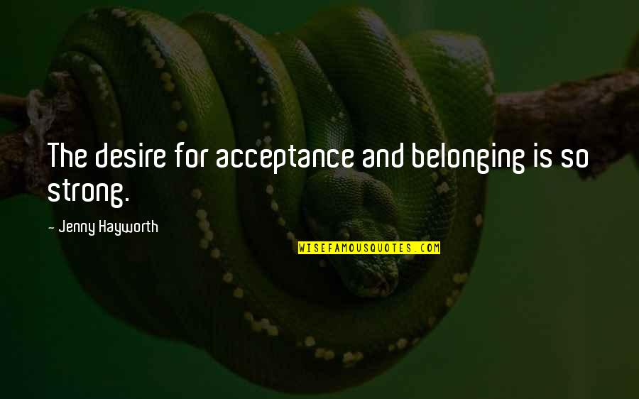Stenography Famous Quotes By Jenny Hayworth: The desire for acceptance and belonging is so