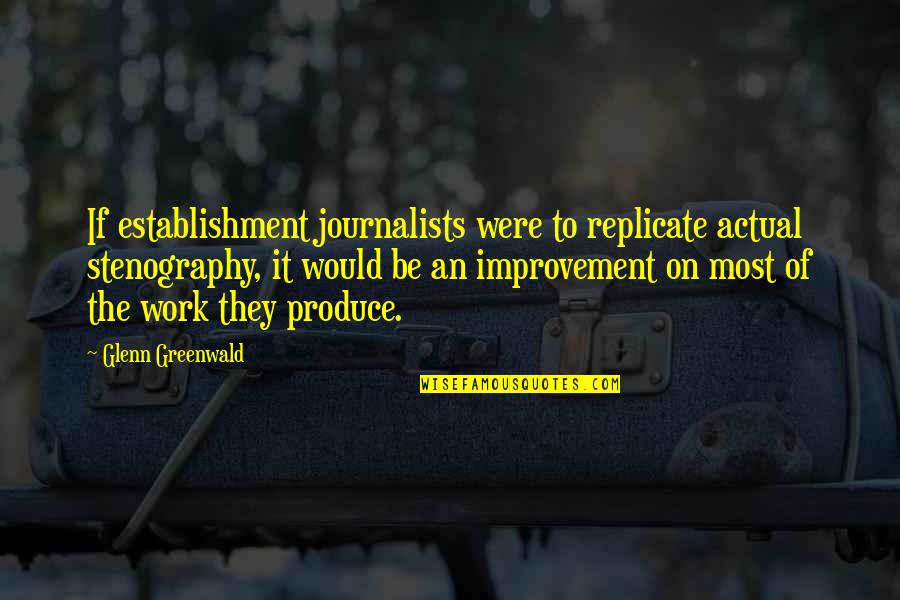 Stenography Quotes By Glenn Greenwald: If establishment journalists were to replicate actual stenography,