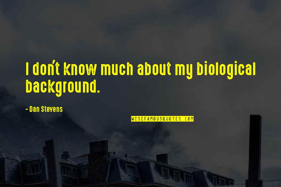 Stenseth Obituaries Quotes By Dan Stevens: I don't know much about my biological background. Stenseth Obituaries Quotes By Dan Stevens: I don't know much about my biological background.