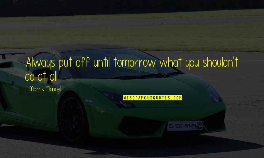 Stensland Farm Quotes By Morris Mandel: Always put off until tomorrow what you shouldn't Stensland Farm Quotes By Morris Mandel: Always put off until tomorrow what you shouldn't