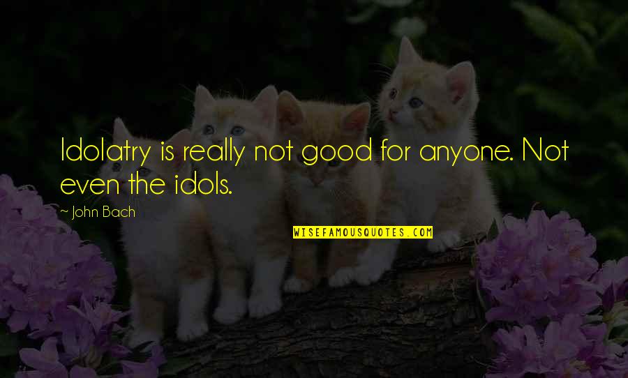 Stensrud Cabinet Quotes By John Bach: Idolatry is really not good for anyone. Not