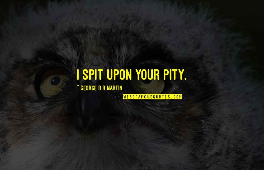 Stentato Quotes By George R R Martin: I spit upon your pity. Stentato Quotes By George R R Martin: I spit upon your pity.