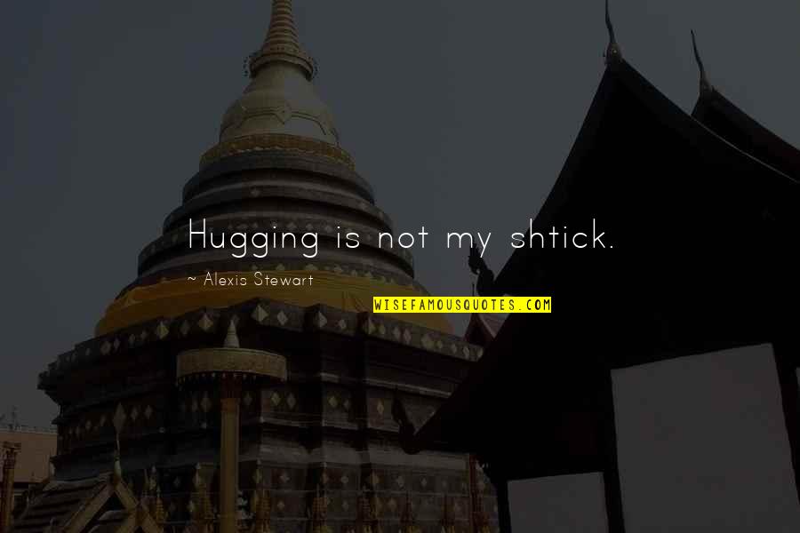 Stentorian Origin Quotes By Alexis Stewart: Hugging is not my shtick. Stentorian Origin Quotes By Alexis Stewart: Hugging is not my shtick.
