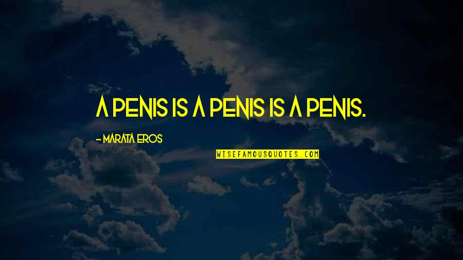 Stentors Quotes By Marata Eros: A penis is a penis is a penis. Stentors Quotes By Marata Eros: A penis is a penis is a penis.