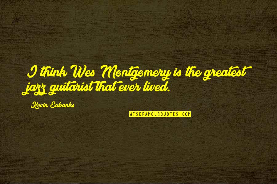 Stents In The Heart Quotes By Kevin Eubanks: I think Wes Montgomery is the greatest jazz