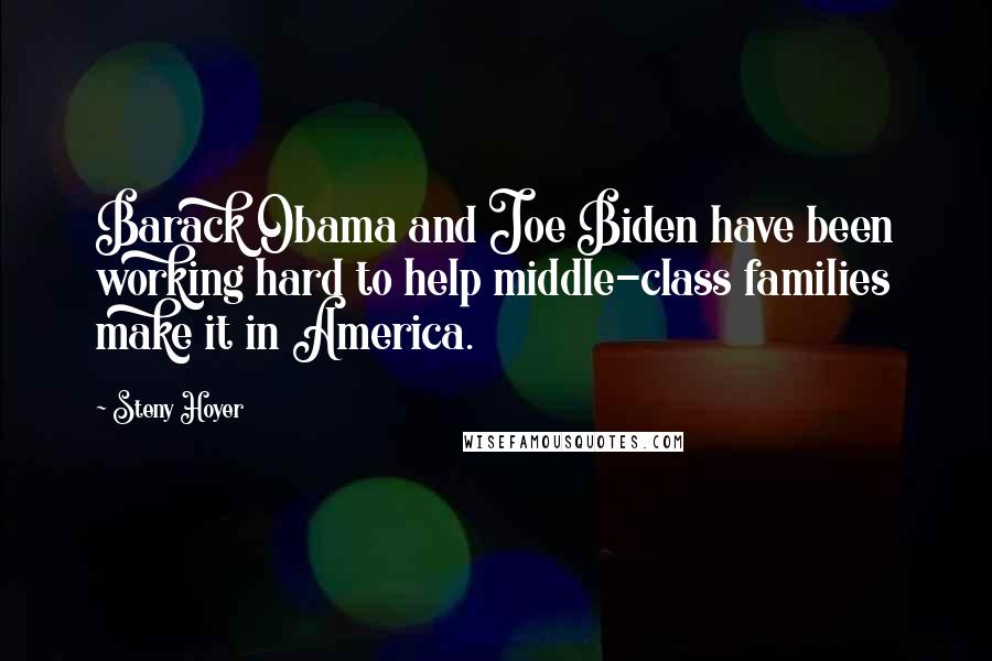Steny Hoyer quotes: Barack Obama and Joe Biden have been working hard to help middle-class families make it in America.