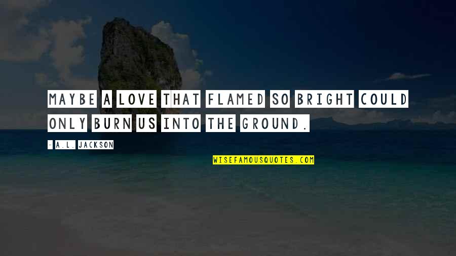 Stenz Construction Quotes By A.L. Jackson: Maybe a love that flamed so bright could