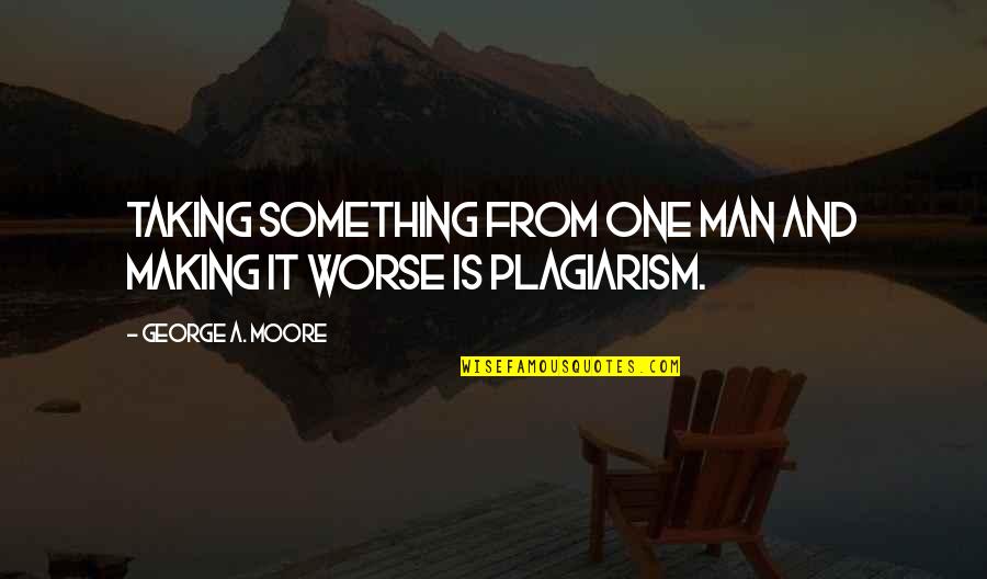 Steopa Quotes By George A. Moore: Taking something from one man and making it Steopa Quotes By George A. Moore: Taking something from one man and making it