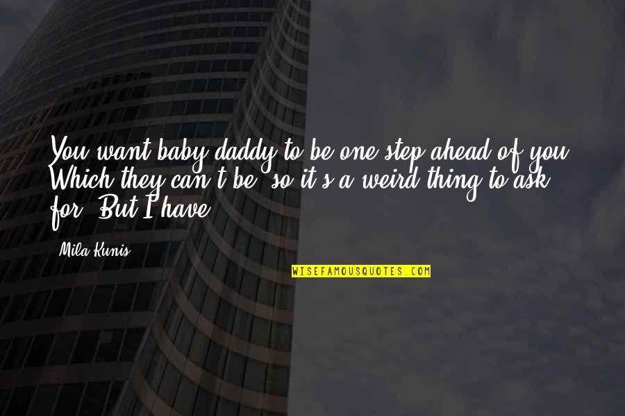 Step Ahead Quotes By Mila Kunis: You want baby daddy to be one step Step Ahead Quotes By Mila Kunis: You want baby daddy to be one step