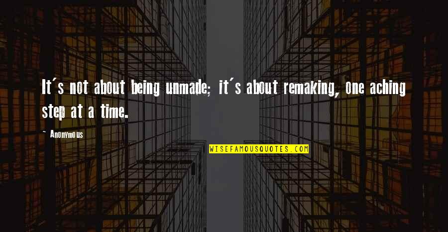 Step At A Time Quotes By Anonymous: It's not about being unmade; it's about remaking,