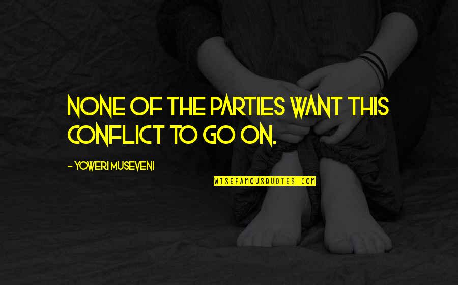 Step Brothers Catalina Wine Mixer Quotes By Yoweri Museveni: None of the parties want this conflict to Step Brothers Catalina Wine Mixer Quotes By Yoweri Museveni: None of the parties want this conflict to