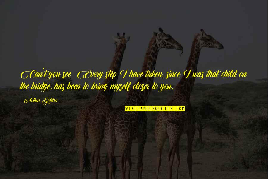 Step Child Quotes By Arthur Golden: Can't you see? Every step I have taken,