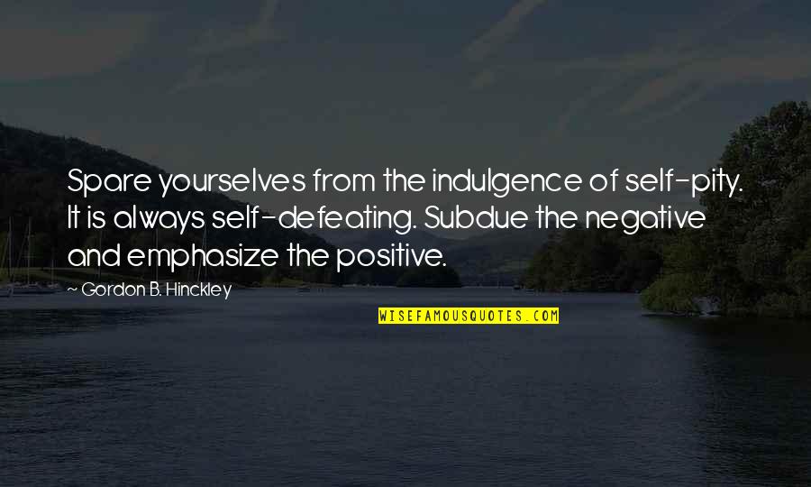 Step Dad Quotes By Gordon B. Hinckley: Spare yourselves from the indulgence of self-pity. It