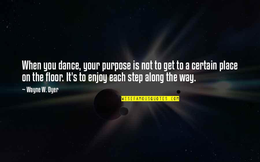 Step Dance Quotes By Wayne W. Dyer: When you dance, your purpose is not to