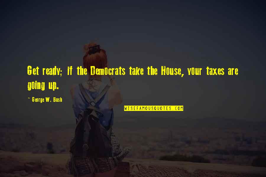 Step Daughter Blows Stepfather Quotes By George W. Bush: Get ready; if the Democrats take the House, Step Daughter Blows Stepfather Quotes By George W. Bush: Get ready; if the Democrats take the House,
