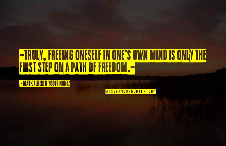 Step In Life Quotes By Mark Alberto Yoder Nunez: -Truly, freeing oneself in one's own mind is Step In Life Quotes By Mark Alberto Yoder Nunez: -Truly, freeing oneself in one's own mind is