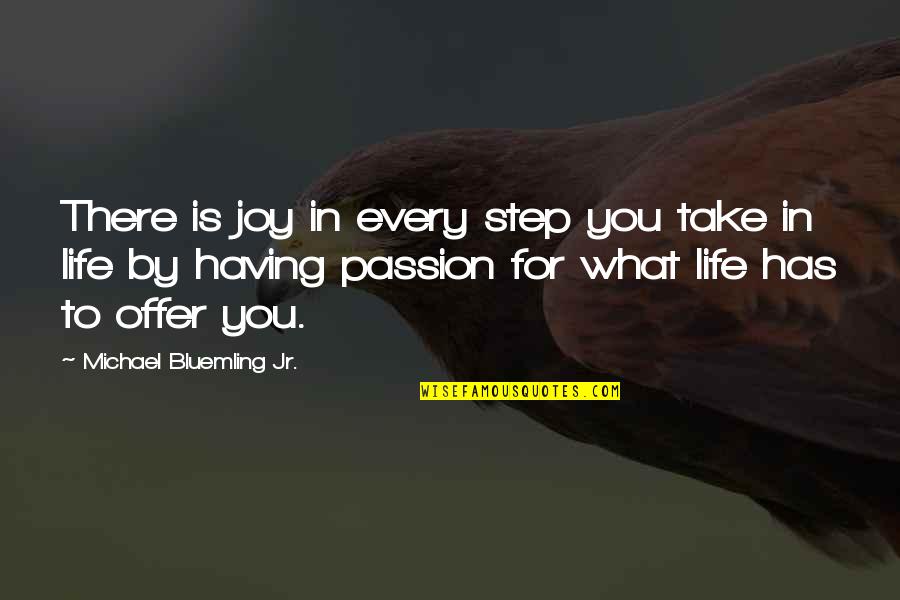 Step In Life Quotes By Michael Bluemling Jr.: There is joy in every step you take Step In Life Quotes By Michael Bluemling Jr.: There is joy in every step you take