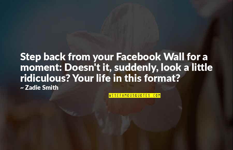 Step In Life Quotes By Zadie Smith: Step back from your Facebook Wall for a