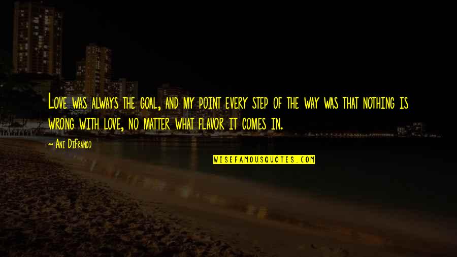 Step In Love Quotes By Ani DiFranco: Love was always the goal, and my point