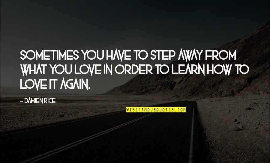 Step In Love Quotes By Damien Rice: Sometimes you have to step away from what Step In Love Quotes By Damien Rice: Sometimes you have to step away from what