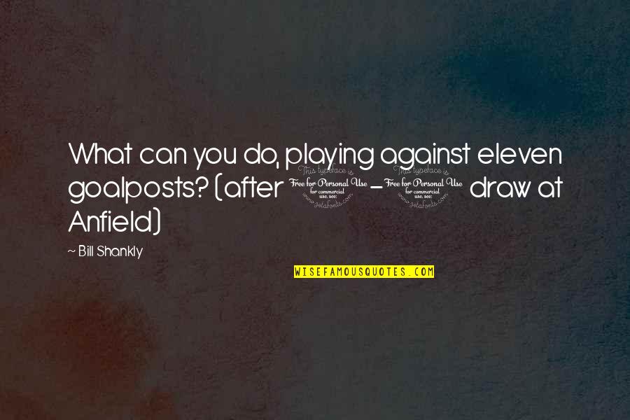 Step Kid Quotes By Bill Shankly: What can you do, playing against eleven goalposts?