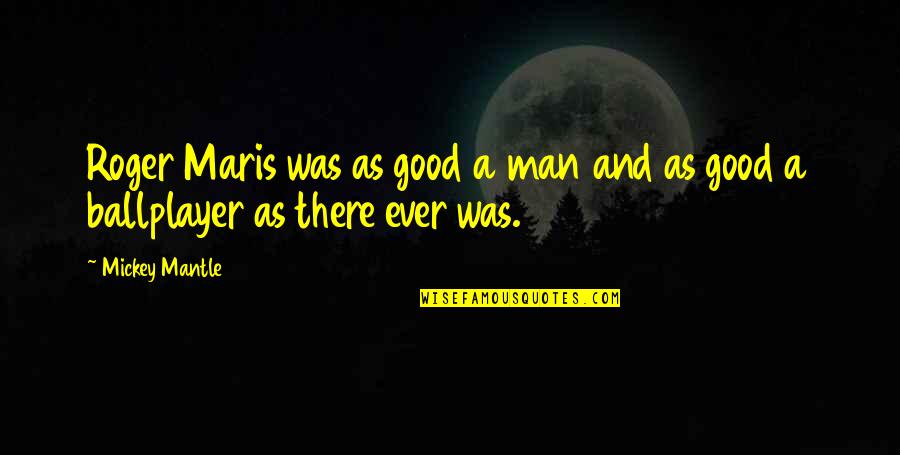 Step Mother Wedding Quotes By Mickey Mantle: Roger Maris was as good a man and
