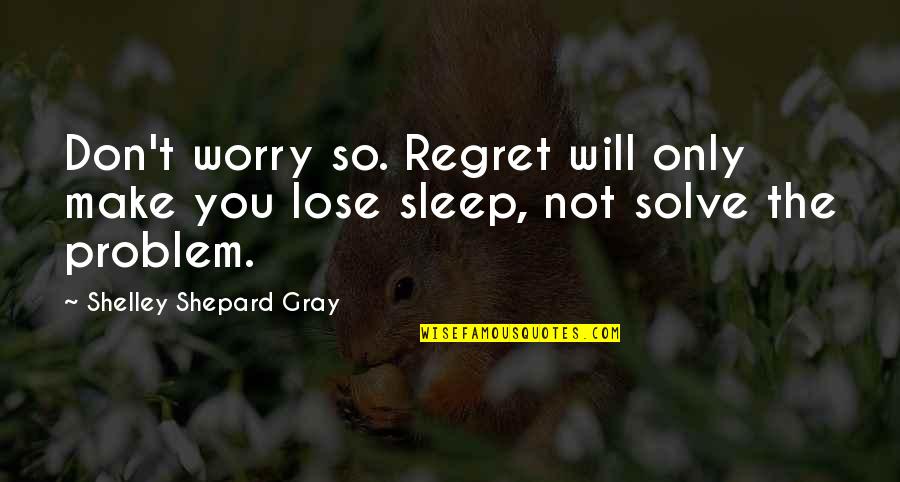 Step On My Shoes Quotes By Shelley Shepard Gray: Don't worry so. Regret will only make you