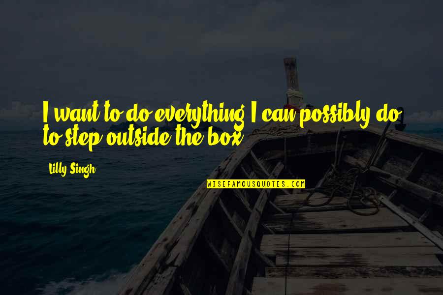 Step Out Of Your Box Quotes By Lilly Singh: I want to do everything I can possibly