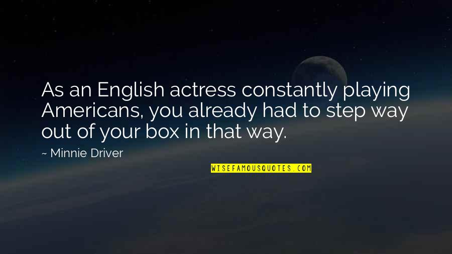 Step Out Of Your Box Quotes By Minnie Driver: As an English actress constantly playing Americans, you