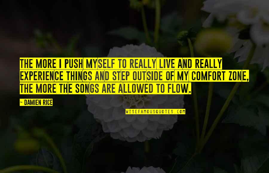 Step Outside Of Your Comfort Zone Quotes By Damien Rice: The more I push myself to really live Step Outside Of Your Comfort Zone Quotes By Damien Rice: The more I push myself to really live