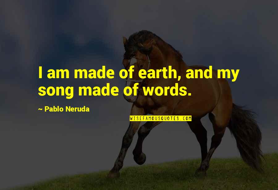 Step Outside Of Your Comfort Zone Quotes By Pablo Neruda: I am made of earth, and my song Step Outside Of Your Comfort Zone Quotes By Pablo Neruda: I am made of earth, and my song