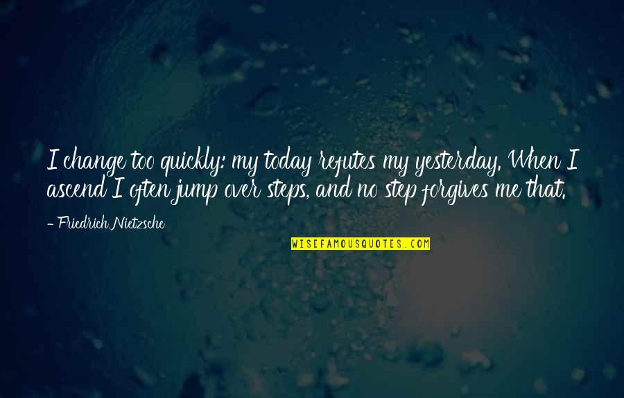 Step Over Quotes By Friedrich Nietzsche: I change too quickly: my today refutes my